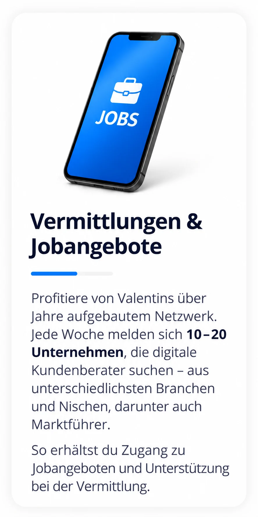 Vermittlungen & Jobangebote: Profitiere von Valentins über Jahre aufgebautem Netzwerk. Jede Woche melden sich 10–20 Unternehmen, die digitale Kundenberater suchen – aus unterschiedlichsten Branchen und Nischen, darunter auch Marktführer. So erhältst du Zugang zu Jobangeboten und Unterstützung bei der Vermittlung.